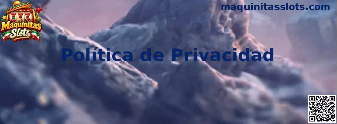 Información sobre la Política de Privacidad de Maquinitas Slots